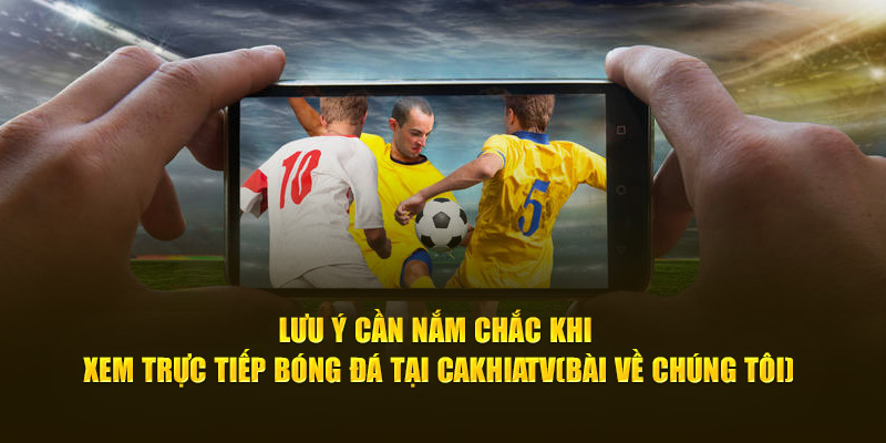CakhiaTV - Trực tiếp World Cup 2026 hàng đầu chất lượng 4K 19 Lưu ý cần nắm chắc khi xem trực tiếp bóng đá tại Cà Khịa TV
